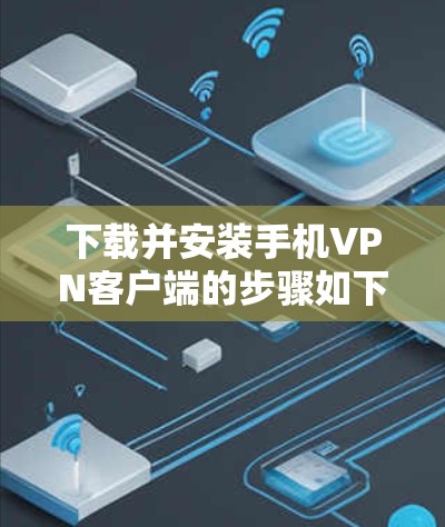 下载并安装手机VPN客户端的步骤如下 下载并安装手机VPN客户端的步骤如下