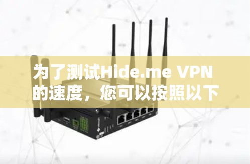为了测试Hide.me VPN 的速度，您可以按照以下步骤进行