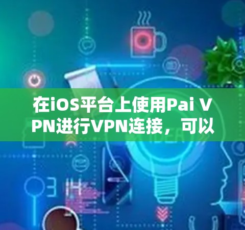 在iOS平台上使用Pai VPN进行VPN连接,可以通过以下步骤进行 在iOS平台上使用Pai VPN进行VPN连接,可以通过以下步骤进行