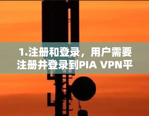 1.注册和登录，用户需要注册并登录到PIA VPN平台