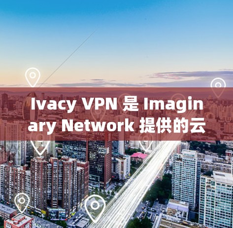 Ivacy VPN 是 Imaginary Network 提供的云VPN服务，支持多种协议，包括 VPN、VPN+端对端等。以下是对 Ivacy VPN 速度的分析