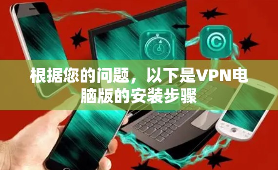 根据您的问题,以下是VPN电脑版的安装步骤 根据您的问题,以下是VPN电脑版的安装步骤