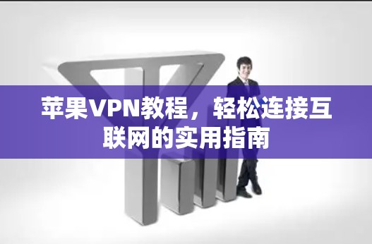 苹果VPN教程,轻松连接互联网的实用指南 苹果VPN教程,轻松连接互联网的实用指南