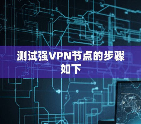 测试强VPN节点的步骤如下 测试强VPN节点的步骤如下