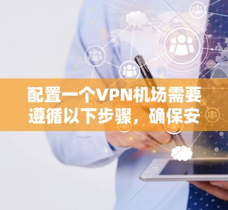 配置一个VPN机场需要遵循以下步骤,确保安全和隐私。以下是一个清晰的指南 配置一个VPN机场需要遵循以下步骤,确保安全和隐私。以下是一个清晰的指南