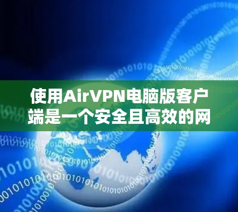 使用AirVPN电脑版客户端是一个安全且高效的网络连接方式，可以解决在家庭或办公室中需要VPN的问题。以下是一个详细的使用指南，帮助您顺利使用AirVPN