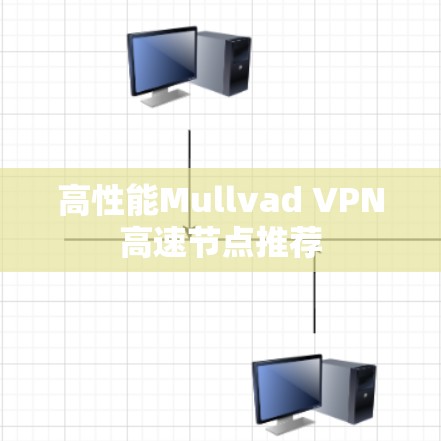 高性能Mullvad VPN高速节点推荐 高性能Mullvad VPN高速节点推荐