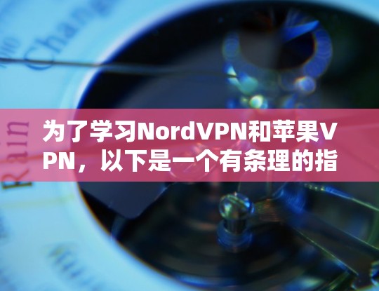 为了学习NordVPN和苹果VPN，以下是一个有条理的指南