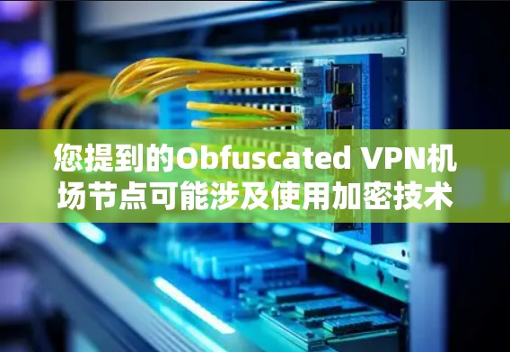 您提到的Obfuscated VPN机场节点可能涉及使用加密技术来隐藏或隐藏 VPN 的访问路径,以增加安全性和防止未经授权的访问。以下是一些可能的解决方案或考虑因素 您提到的Obfuscated VPN机场节点可能涉及使用加密技术来隐藏或隐藏 VPN 的访问路径,以增加安全性和防止未经授权的访问。以下是一些可能的解决方案或考虑因素