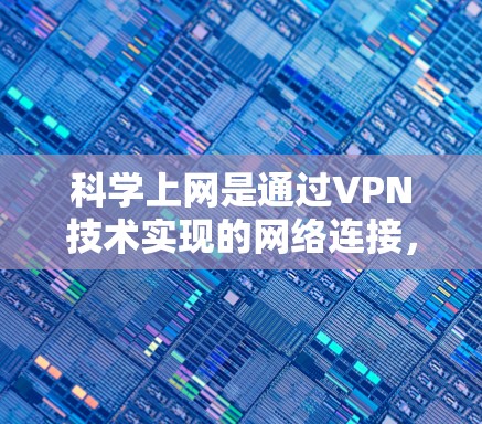 科学上网是通过VPN技术实现的网络连接,旨在保护用户的数据和敏感信息。以下是对科学上网配置的详细分析 科学上网是通过VPN技术实现的网络连接,旨在保护用户的数据和敏感信息。以下是对科学上网配置的详细分析