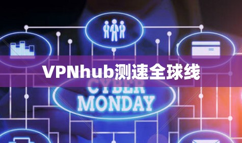 VPNhub测速全球线 VPNhub测速全球线