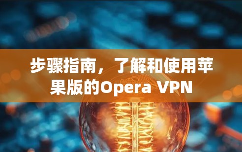 步骤指南，了解和使用苹果版的Opera VPN
