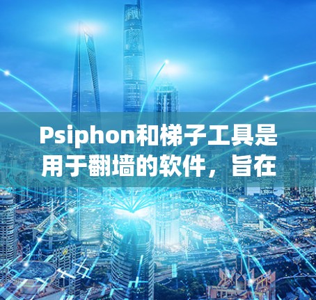 Psiphon和梯子工具是用于翻墙的软件,旨在帮助用户管理国外网站的访问。以下是详细的分析和建议 Psiphon和梯子工具是用于翻墙的软件,旨在帮助用户管理国外网站的访问。以下是详细的分析和建议