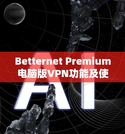 Betternet Premium电脑版VPN功能及使用指南 Betternet Premium电脑版VPN功能及使用指南