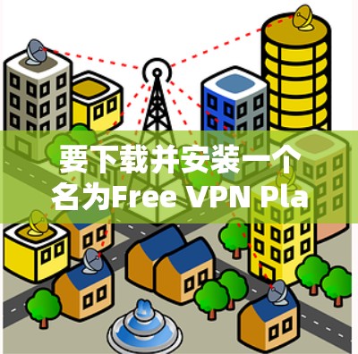 要下载并安装一个名为Free VPN Planet电脑版的软件，您可以按照以下步骤进行