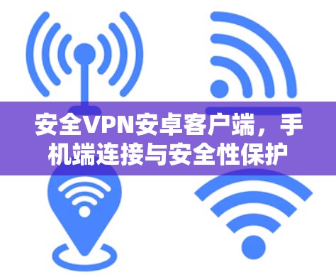 安全VPN安卓客户端,手机端连接与安全性保护 安全VPN安卓客户端,手机端连接与安全性保护