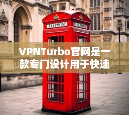 VPNTurbo官网是一款专门设计用于快速登录和加速VPN服务的便捷工具。它可以帮助用户更快地连接到优质VPN服务,省去了一些麻烦。以下是对该工具的详细介绍 VPNTurbo官网是一款专门设计用于快速登录和加速VPN服务的便捷工具。它可以帮助用户更快地连接到优质VPN服务,省去了一些麻烦。以下是对该工具的详细介绍