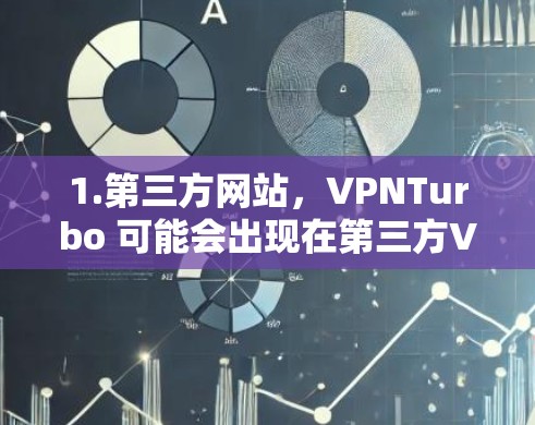 1.第三方网站,VPNTurbo 可能会出现在第三方VPN网站的下载页面上,比如国内的 VPN.com 或国际的 VPCnet 1.第三方网站,VPNTurbo 可能会出现在第三方VPN网站的下载页面上,比如国内的 VPN.com 或国际的 VPCnet