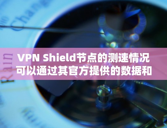 VPN Shield节点的测速情况可以通过其官方提供的数据和报告来了解。如果你指的是某个特定的VPN节点,建议直接访问其官方网站或联系其技术支持获取最新测速数据 VPN Shield节点的测速情况可以通过其官方提供的数据和报告来了解。如果你指的是某个特定的VPN节点,建议直接访问其官方网站或联系其技术支持获取最新测速数据