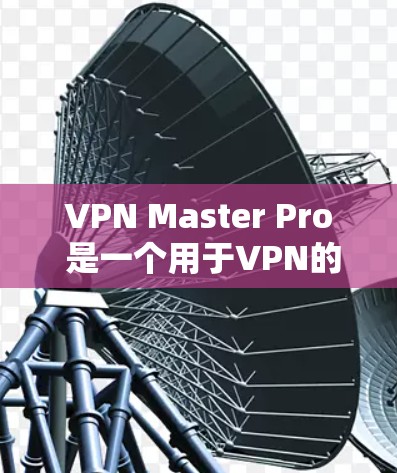 VPN Master Pro 是一个用于VPN的工具,旨在提供安全、高效和友好的网络访问体验。以下是对该工具的详细介绍 VPN Master Pro 是一个用于VPN的工具,旨在提供安全、高效和友好的网络访问体验。以下是对该工具的详细介绍