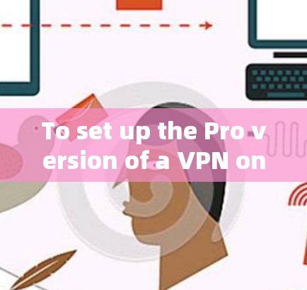 To set up the Pro version of a VPN on your Android device,follow these organized steps: To set up the Pro version of a VPN on your Android device,follow these organized steps: