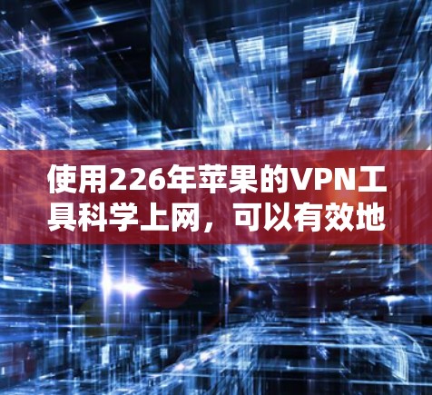 使用226年苹果的VPN工具科学上网，可以有效地保护网络访问和设备隐私。以下是一个结构化的指南，帮助您在苹果设备上进行科学上网