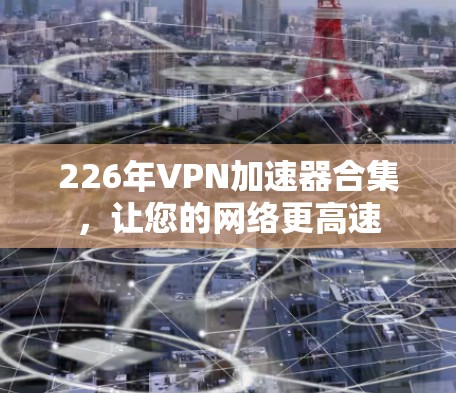 226年VPN加速器合集,让您的网络更高速 226年VPN加速器合集,让您的网络更高速