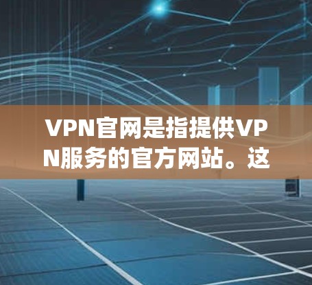 VPN官网是指提供VPN服务的官方网站。这些网站通常提供各种VPN服务,如OpenVPN、VPN网、Connection UK 等。以下是关于这些VPN官网的一些信息 VPN官网是指提供VPN服务的官方网站。这些网站通常提供各种VPN服务,如OpenVPN、VPN网、Connection UK 等。以下是关于这些VPN官网的一些信息