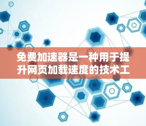 免费加速器是一种用于提升网页加载速度的技术工具,通常涉及下载或使用特定的软件或网站。这些工具可以帮助用户减少等待时间,提高工作效率。以下是关于免费加速器的一些要点 免费加速器是一种用于提升网页加载速度的技术工具,通常涉及下载或使用特定的软件或网站。这些工具可以帮助用户减少等待时间,提高工作效率。以下是关于免费加速器的一些要点