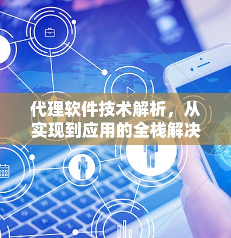 代理软件技术解析，从实现到应用的全栈解决方案