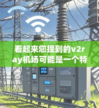 看起来您提到的v2ray机场可能是一个特定的项目、品牌或术语,但缺乏足够的上下文信息来准确理解其含义。为了帮助您更好地理解,我需要更多的信息,比如 看起来您提到的v2ray机场可能是一个特定的项目、品牌或术语,但缺乏足够的上下文信息来准确理解其含义。为了帮助您更好地理解,我需要更多的信息,比如