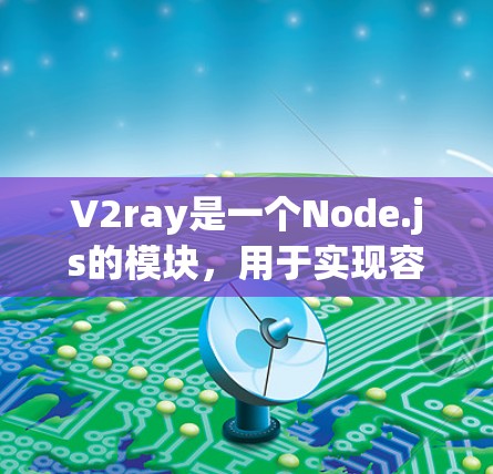 V2ray是一个Node.js的模块，用于实现容器化部署和微服务架构。它提供了丰富的接口和功能，帮助开发者更高效地构建微服务应用。以下是关于V2ray节点的详细说明