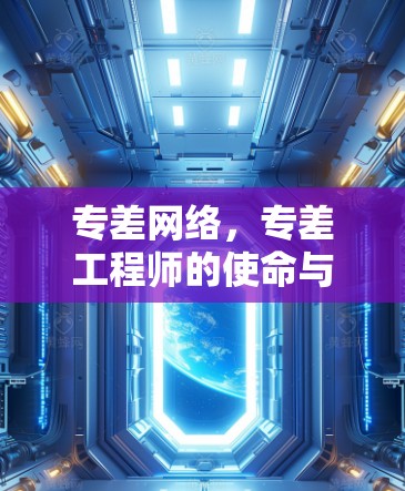 专差网络,专差工程师的使命与责任 专差网络,专差工程师的使命与责任