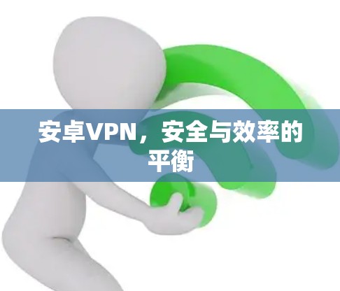 安卓VPN,安全与效率的平衡 安卓VPN,安全与效率的平衡