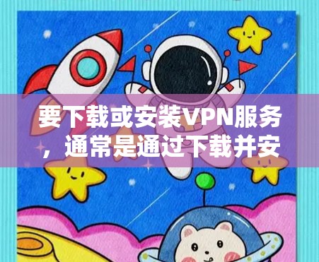 要下载或安装VPN服务,通常是通过下载并安装VPN软件,而不是直接安装VPN服务器。以下是详细的步骤 要下载或安装VPN服务,通常是通过下载并安装VPN软件,而不是直接安装VPN服务器。以下是详细的步骤