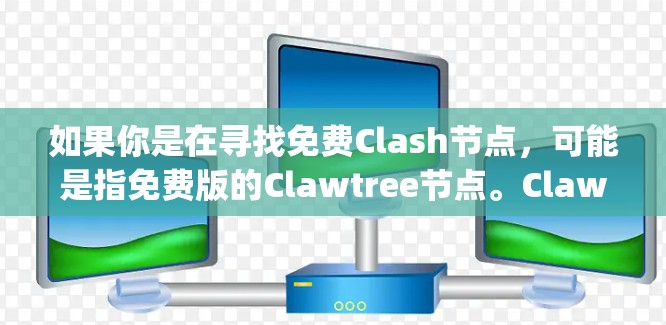 如果你是在寻找免费Clash节点，可能是指免费版的Clawtree节点。Clawtree的免费版是完全免费的，并且支持Node.js。如果你需要使用Clawtree，可以安装并使用免费版