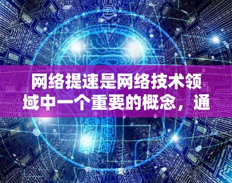 网络提速是网络技术领域中一个重要的概念，通常指的是在网络传输过程中加速数据的传输速度，以提高网络的吞吐量和用户体验。以下是一些关于网络提速的详细信息