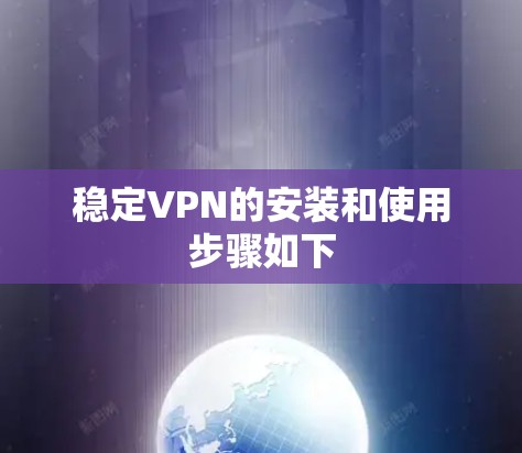 稳定VPN的安装和使用步骤如下 稳定VPN的安装和使用步骤如下