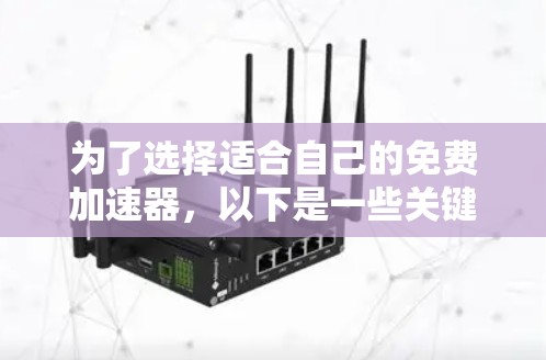 为了选择适合自己的免费加速器,以下是一些关键点和建议 为了选择适合自己的免费加速器,以下是一些关键点和建议