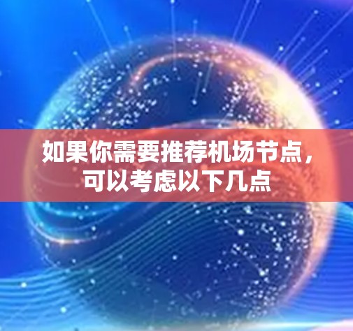 如果你需要推荐机场节点，可以考虑以下几点