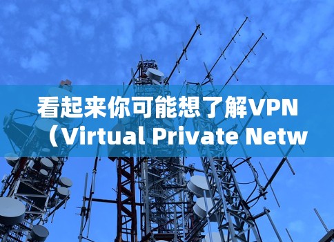 看起来你可能想了解VPN（Virtual Private Network，VPN）的试用情况。VPN是一种通过网络技术建立安全的网络环境，通常用于加密数据传输，以保护用户的隐私和数据安全