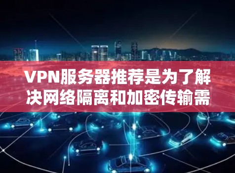 VPN服务器推荐是为了解决网络隔离和加密传输需求而使用的加密服务器。以下是一些常见的VPN服务器推荐,根据不同的需求和目标来选择 VPN服务器推荐是为了解决网络隔离和加密传输需求而使用的加密服务器。以下是一些常见的VPN服务器推荐,根据不同的需求和目标来选择