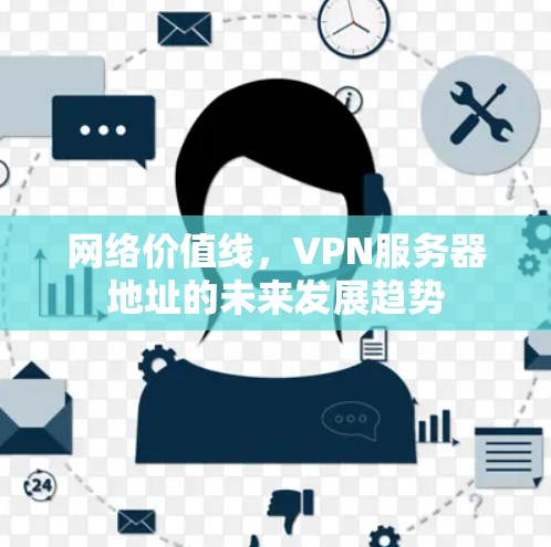 网络价值线,VPN服务器地址的未来发展趋势 网络价值线,VPN服务器地址的未来发展趋势