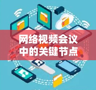 网络视频会议中的关键节点管理 网络视频会议中的关键节点管理