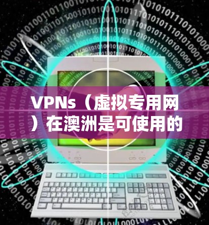 VPNs(虚拟专用网)在澳洲是可使用的,因为许多国家包括澳大利亚都有VPN服务。以下是关于VPNs在澳洲的一些信息 VPNs(虚拟专用网)在澳洲是可使用的,因为许多国家包括澳大利亚都有VPN服务。以下是关于VPNs在澳洲的一些信息