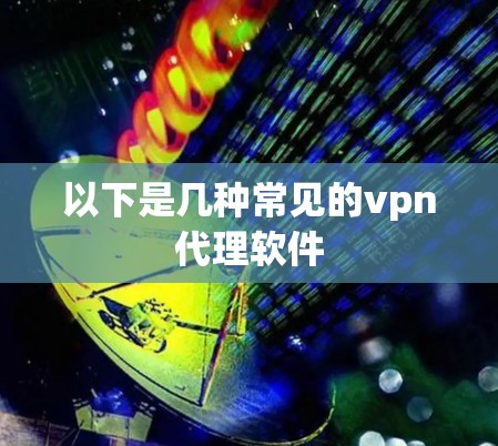 以下是几种常见的vpn代理软件 以下是几种常见的vpn代理软件