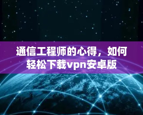 通信工程师的心得，如何轻松下载vpn安卓版