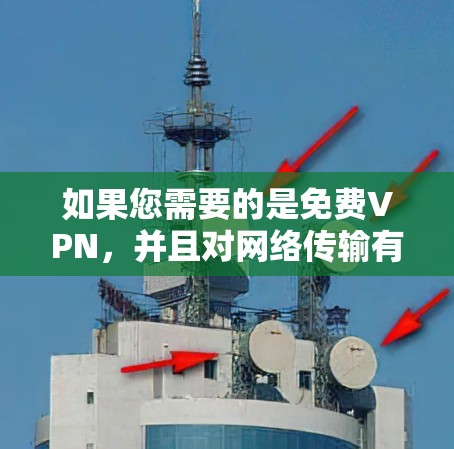 如果您需要的是免费VPN，并且对网络传输有要求，以下是一些推荐的VPN推荐