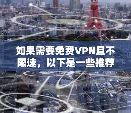 如果需要免费VPN且不限速，以下是一些推荐的工具