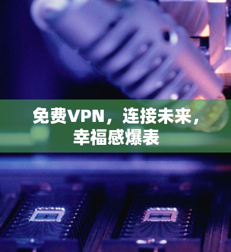 免费VPN，连接未来，幸福感爆表